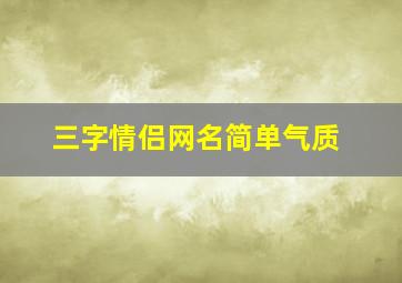 三字情侣网名简单气质