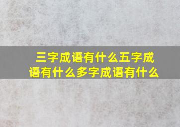 三字成语有什么五字成语有什么多字成语有什么