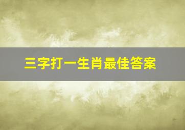 三字打一生肖最佳答案