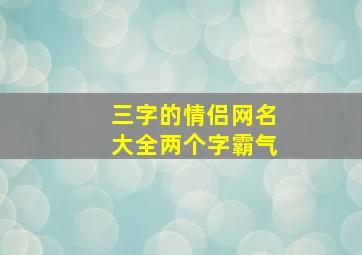 三字的情侣网名大全两个字霸气