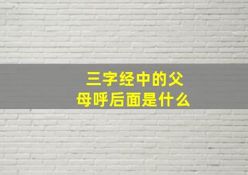 三字经中的父母呼后面是什么