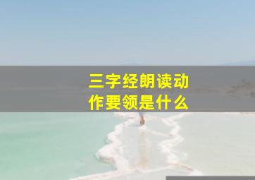 三字经朗读动作要领是什么