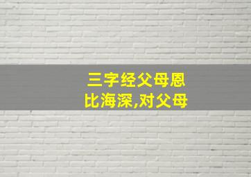 三字经父母恩比海深,对父母