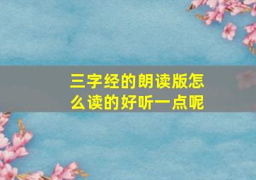 三字经的朗读版怎么读的好听一点呢