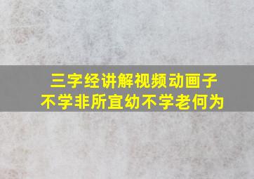 三字经讲解视频动画子不学非所宜幼不学老何为