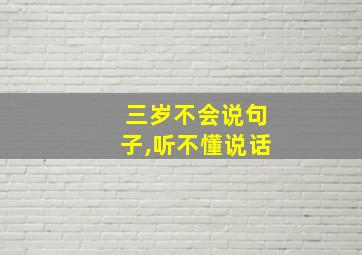 三岁不会说句子,听不懂说话