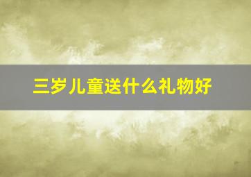 三岁儿童送什么礼物好