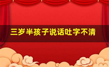 三岁半孩子说话吐字不清