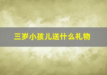 三岁小孩儿送什么礼物