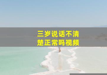 三岁说话不清楚正常吗视频