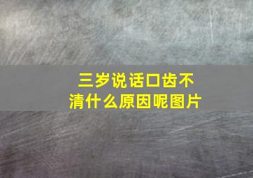 三岁说话口齿不清什么原因呢图片