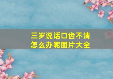 三岁说话口齿不清怎么办呢图片大全