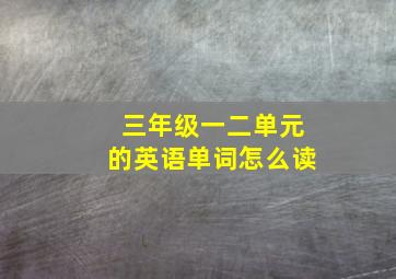 三年级一二单元的英语单词怎么读