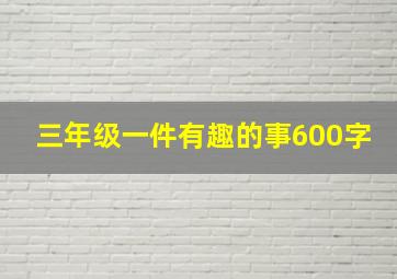 三年级一件有趣的事600字