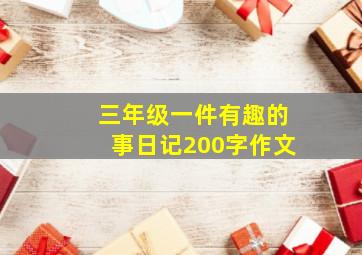 三年级一件有趣的事日记200字作文