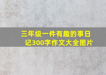 三年级一件有趣的事日记300字作文大全图片