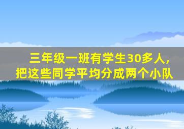 三年级一班有学生30多人,把这些同学平均分成两个小队