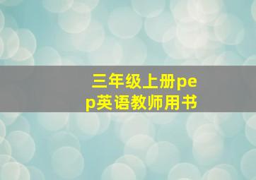 三年级上册pep英语教师用书