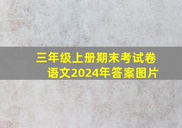 三年级上册期末考试卷语文2024年答案图片