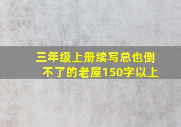 三年级上册续写总也倒不了的老屋150字以上