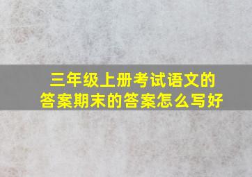 三年级上册考试语文的答案期末的答案怎么写好