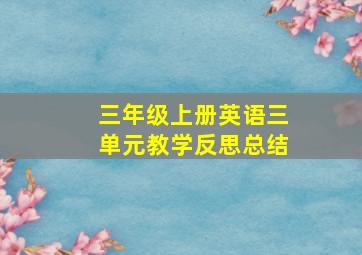 三年级上册英语三单元教学反思总结