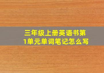 三年级上册英语书第1单元单词笔记怎么写