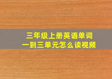 三年级上册英语单词一到三单元怎么读视频