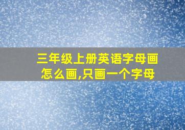 三年级上册英语字母画怎么画,只画一个字母