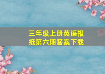 三年级上册英语报纸第六期答案下载