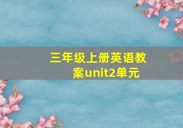 三年级上册英语教案unit2单元