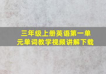 三年级上册英语第一单元单词教学视频讲解下载