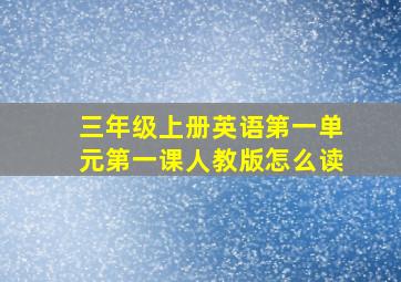 三年级上册英语第一单元第一课人教版怎么读