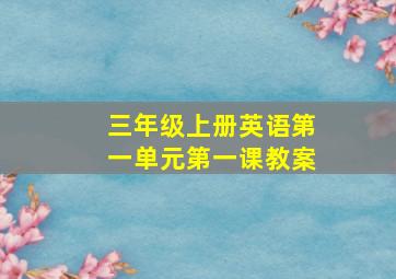 三年级上册英语第一单元第一课教案