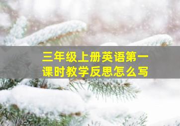 三年级上册英语第一课时教学反思怎么写