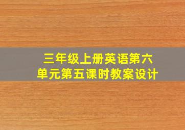 三年级上册英语第六单元第五课时教案设计