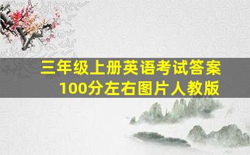 三年级上册英语考试答案100分左右图片人教版