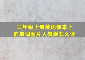 三年级上册英语课本上的单词图片人教版怎么读