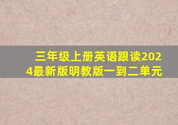 三年级上册英语跟读2024最新版明教版一到二单元