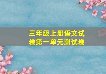 三年级上册语文试卷第一单元测试卷