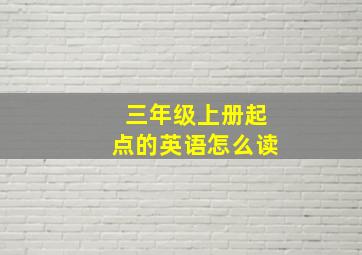 三年级上册起点的英语怎么读