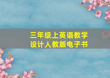 三年级上英语教学设计人教版电子书