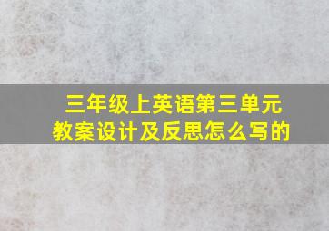 三年级上英语第三单元教案设计及反思怎么写的