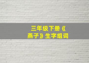 三年级下册《燕子》生字组词