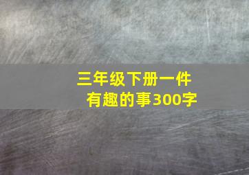 三年级下册一件有趣的事300字