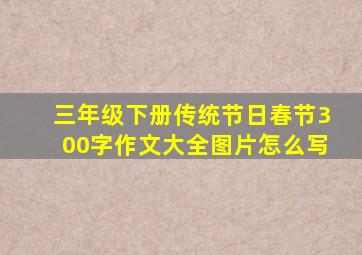 三年级下册传统节日春节300字作文大全图片怎么写