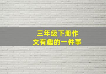 三年级下册作文有趣的一件事