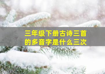 三年级下册古诗三首的多音字是什么三次