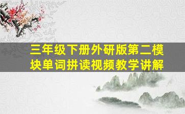 三年级下册外研版第二模块单词拼读视频教学讲解