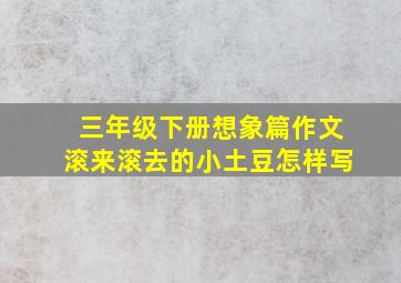 三年级下册想象篇作文滚来滚去的小土豆怎样写